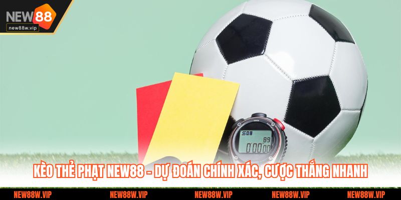 Kèo Thẻ Phạt New88 – Dự Đoán Chính Xác, Cược Thắng Nhanh